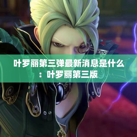 叶罗丽第三弹最新消息是什么：叶罗丽第三版 