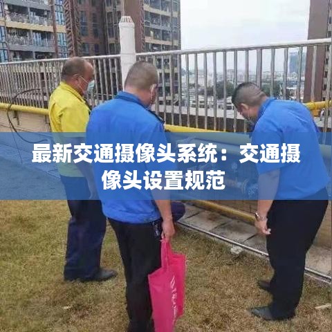最新交通摄像头系统：交通摄像头设置规范 