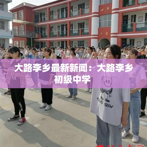 大路李乡最新新闻：大路李乡初级中学 