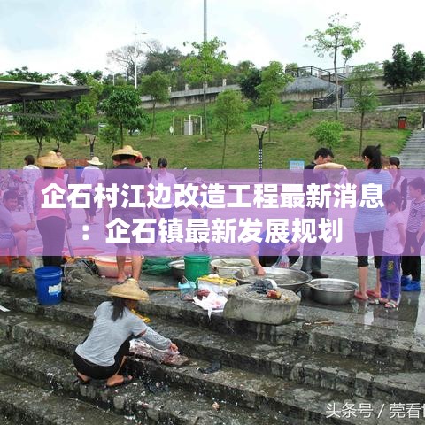 企石村江边改造工程最新消息：企石镇最新发展规划 