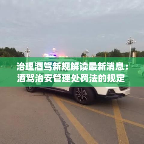 治理酒驾新规解读最新消息：酒驾治安管理处罚法的规定 