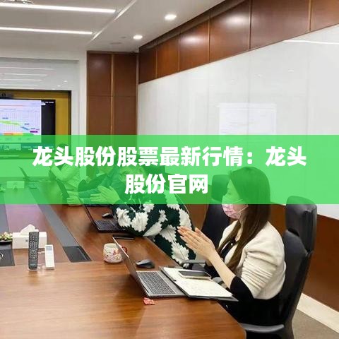 龙头股份股票最新行情：龙头股份官网 