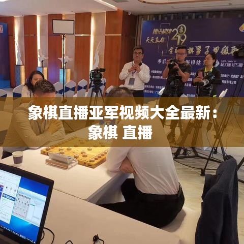 象棋直播亚军视频大全最新：象棋 直播 