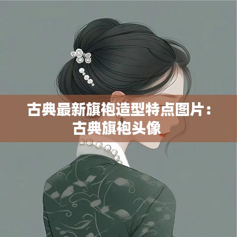 古典最新旗袍造型特点图片：古典旗袍头像 