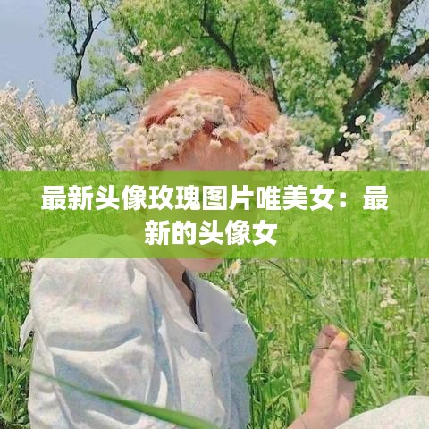 最新头像玫瑰图片唯美女：最新的头像女 