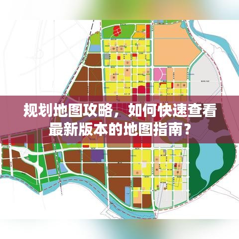 规划地图攻略，如何快速查看最新版本的地图指南？