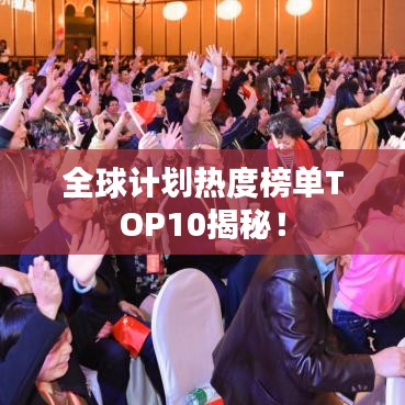 全球计划热度榜单TOP10揭秘！