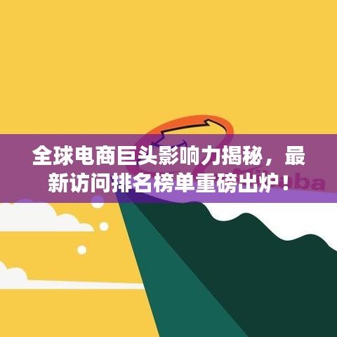 全球电商巨头影响力揭秘，最新访问排名榜单重磅出炉！