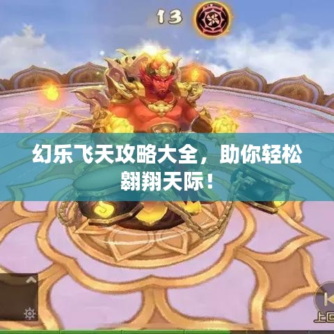 幻乐飞天攻略大全，助你轻松翱翔天际！