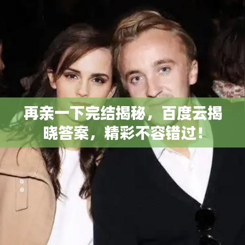 再亲一下完结揭秘，百度云揭晓答案，精彩不容错过！