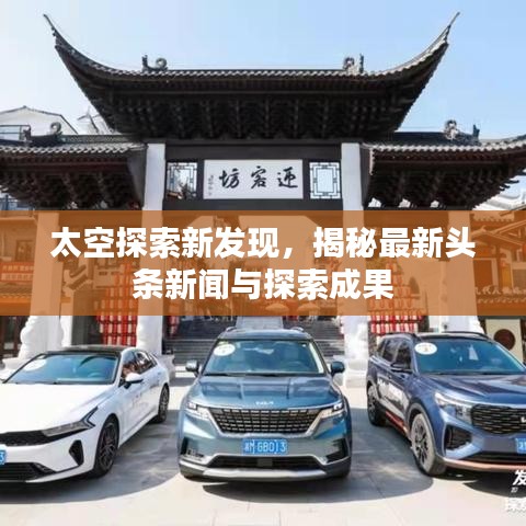 太空探索新发现，揭秘最新头条新闻与探索成果
