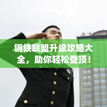 钢铁联盟升级攻略大全，助你轻松登顶！