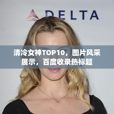 清冷女神TOP10，图片风采展示，百度收录热标题
