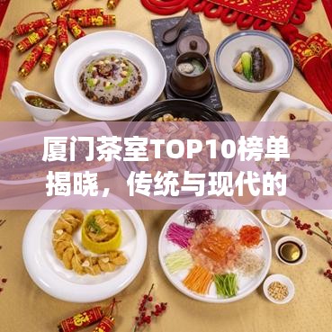 厦门茶室TOP10榜单揭晓，传统与现代的完美交融品味之旅