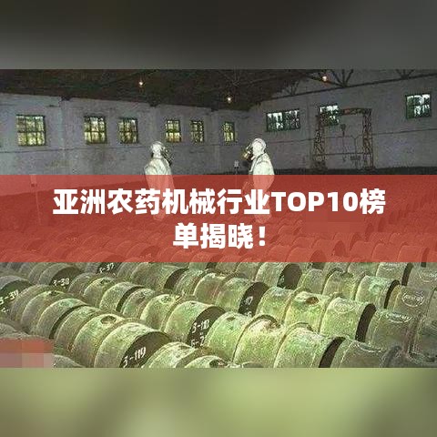 亚洲农药机械行业TOP10榜单揭晓！