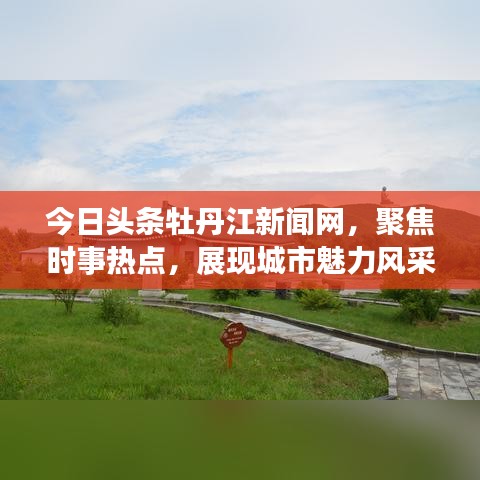 今日头条牡丹江新闻网，聚焦时事热点，展现城市魅力风采