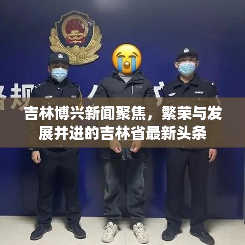 吉林博兴新闻聚焦，繁荣与发展并进的吉林省最新头条