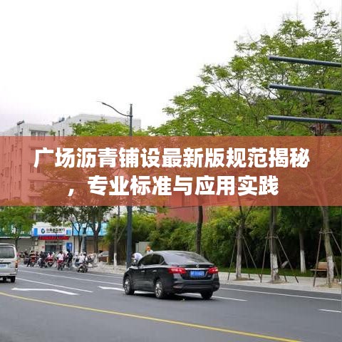 广场沥青铺设最新版规范揭秘，专业标准与应用实践