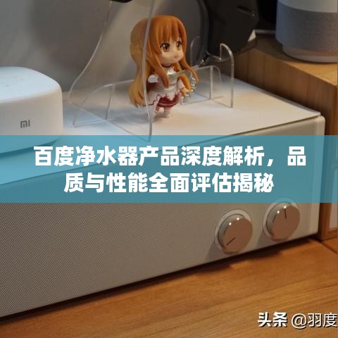 百度净水器产品深度解析，品质与性能全面评估揭秘