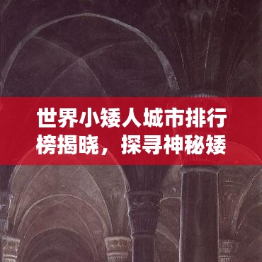 世界小矮人城市排行榜揭晓，探寻神秘矮人王国的秘密！