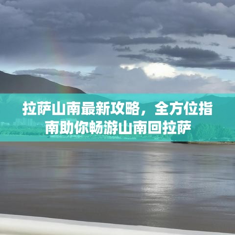 拉萨山南最新攻略，全方位指南助你畅游山南回拉萨