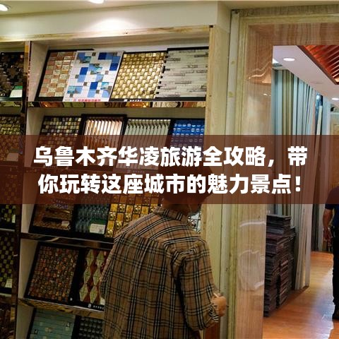 乌鲁木齐华凌旅游全攻略，带你玩转这座城市的魅力景点！