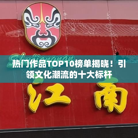 热门作品TOP10榜单揭晓！引领文化潮流的十大标杆
