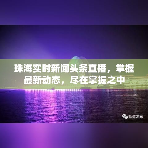珠海实时新闻头条直播，掌握最新动态，尽在掌握之中