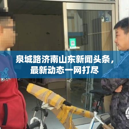 泉城路济南山东新闻头条，最新动态一网打尽