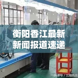 衡阳香江最新新闻报道速递
