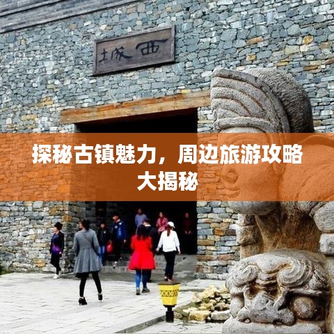 探秘古镇魅力，周边旅游攻略大揭秘