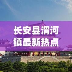 长安县渭河镇最新热点新闻聚焦