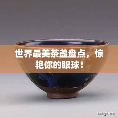 世界最美茶盏盘点，惊艳你的眼球！