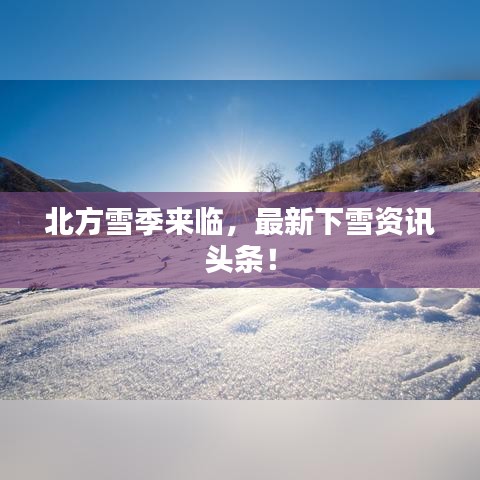 北方雪季来临，最新下雪资讯头条！