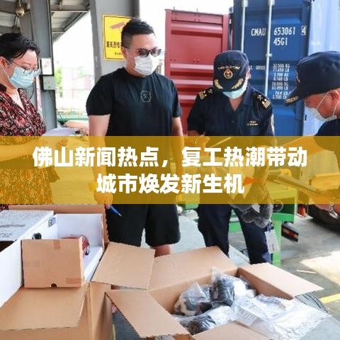 佛山新闻热点，复工热潮带动城市焕发新生机
