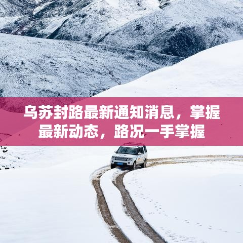 乌苏封路最新通知消息，掌握最新动态，路况一手掌握