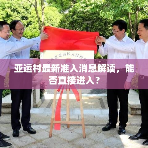 亚运村最新准入消息解读，能否直接进入？