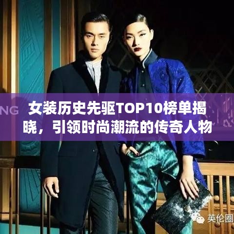 女装历史先驱TOP10榜单揭晓，引领时尚潮流的传奇人物盘点！
