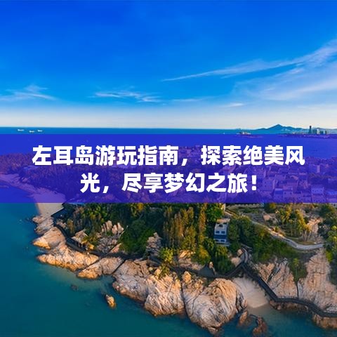 左耳岛游玩指南，探索绝美风光，尽享梦幻之旅！