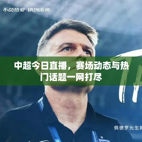 中超今日直播，赛场动态与热门话题一网打尽