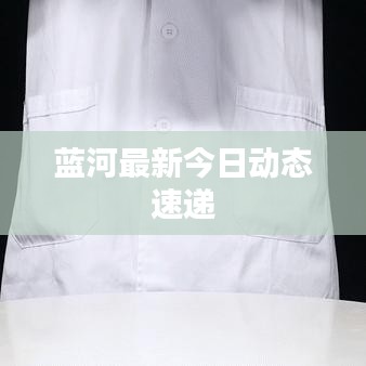 蓝河最新今日动态速递
