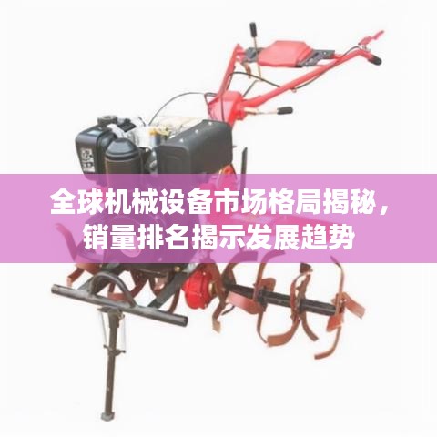 全球机械设备市场格局揭秘，销量排名揭示发展趋势