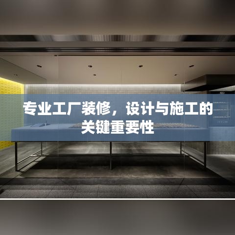 专业工厂装修，设计与施工的关键重要性