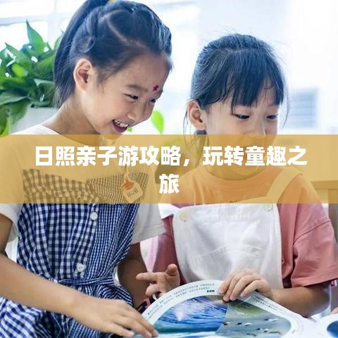 日照亲子游攻略，玩转童趣之旅