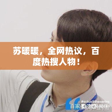 苏暖暖，全网热议，百度热搜人物！
