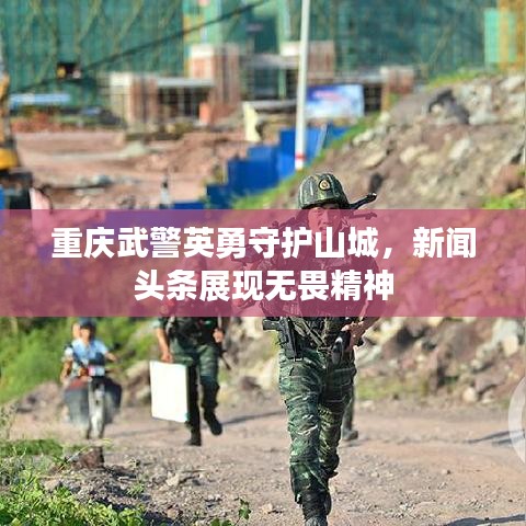 重庆武警英勇守护山城，新闻头条展现无畏精神