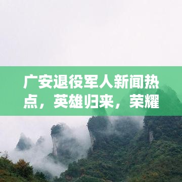 广安退役军人新闻热点，英雄归来，荣耀时刻！