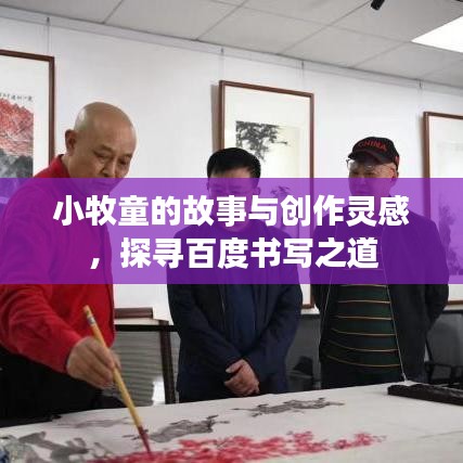 小牧童的故事与创作灵感，探寻百度书写之道