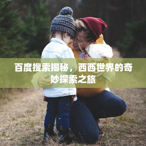 百度搜索揭秘，西西世界的奇妙探索之旅