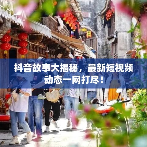 抖音故事大揭秘，最新短视频动态一网打尽！